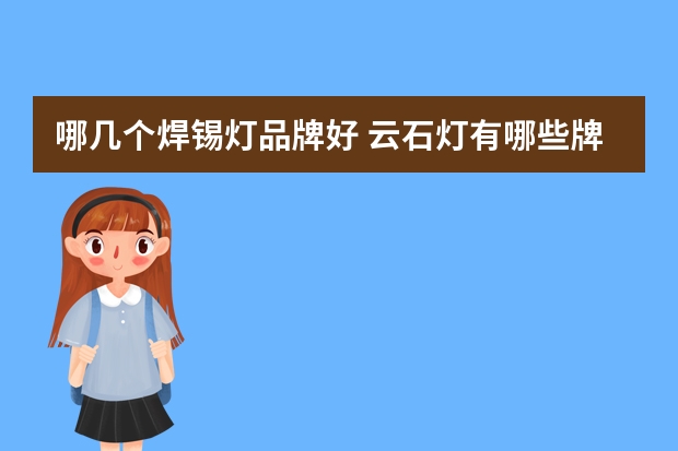 哪几个焊锡灯品牌好 云石灯有哪些牌子