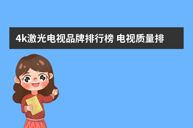 4k激光电视品牌排行榜 电视质量排行榜(电视质量排行榜前十名)