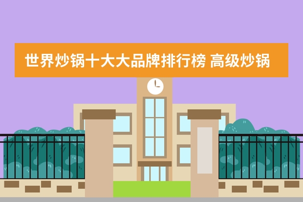 世界炒锅十大大品牌排行榜 高级炒锅十大品牌有哪些