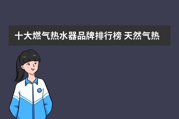 十大燃气热水器品牌排行榜 天然气热水器排行榜天然气热水器品牌