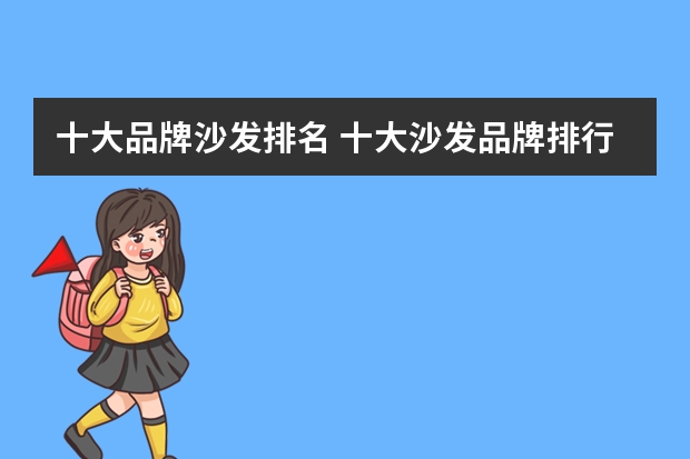 十大品牌沙发排名 十大沙发品牌排行榜沙发哪种牌子好