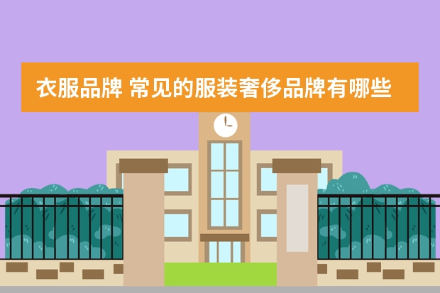 衣服品牌 常见的服装奢侈品牌有哪些