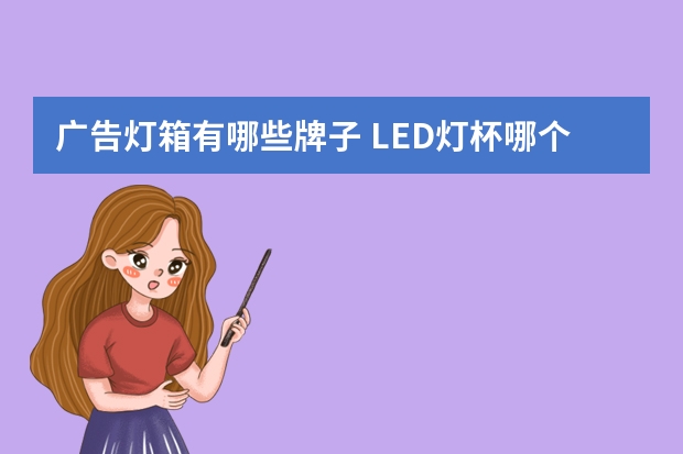 广告灯箱有哪些牌子 LED灯杯哪个品牌好