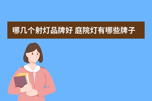 哪几个射灯品牌好 庭院灯有哪些牌子