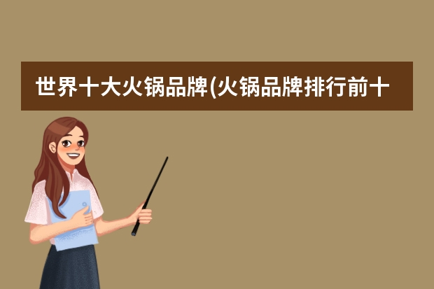 世界十大火锅品牌(火锅品牌排行前十名)