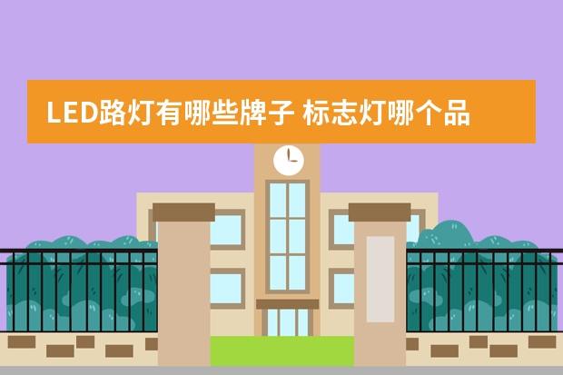 LED路灯有哪些牌子 标志灯哪个品牌好