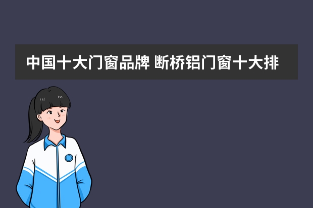 中国十大门窗品牌 断桥铝门窗十大排名有哪些？