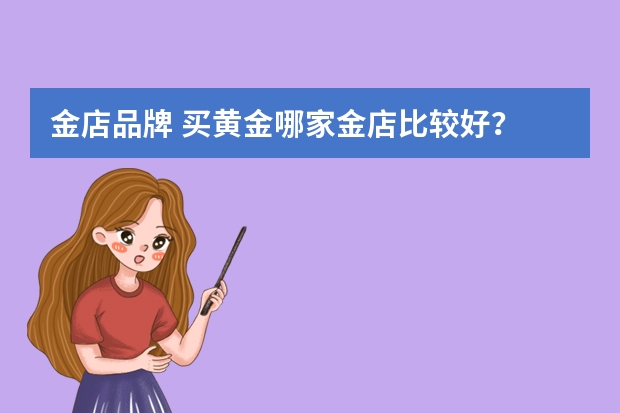 金店品牌 买黄金哪家金店比较好？