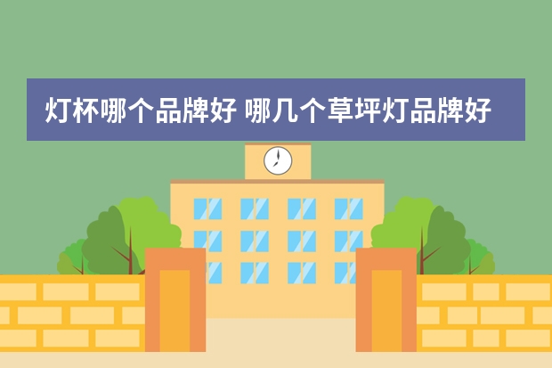 灯杯哪个品牌好 哪几个草坪灯品牌好