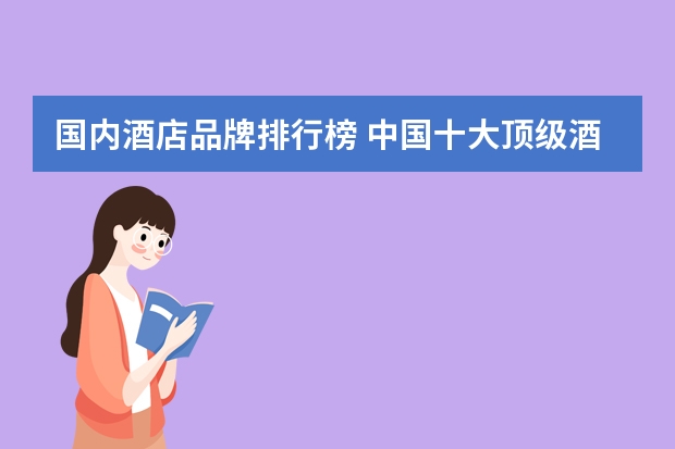 国内酒店品牌排行榜 中国十大顶级酒店品牌中国排名第一的酒店品牌