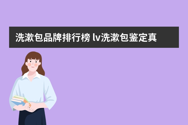 洗漱包品牌排行榜 lv洗漱包鉴定真假方法