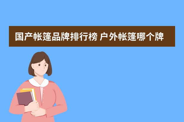 国产帐篷品牌排行榜 户外帐篷哪个牌子好