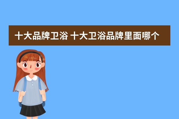 十大品牌卫浴 十大卫浴品牌里面哪个品牌比较好？
