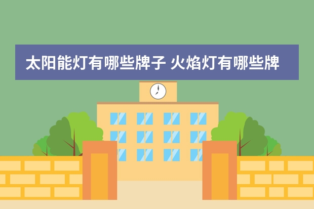 太阳能灯有哪些牌子 火焰灯有哪些牌子