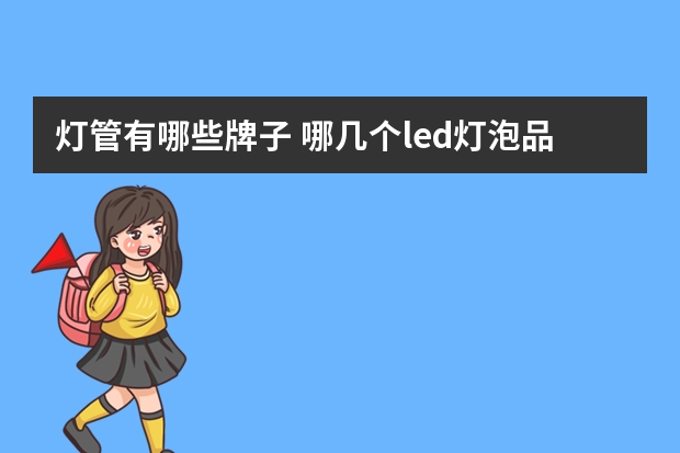 灯管有哪些牌子 哪几个led灯泡品牌好