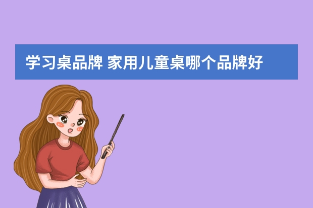 学习桌品牌 家用儿童桌哪个品牌好 家用儿童桌品牌排行榜