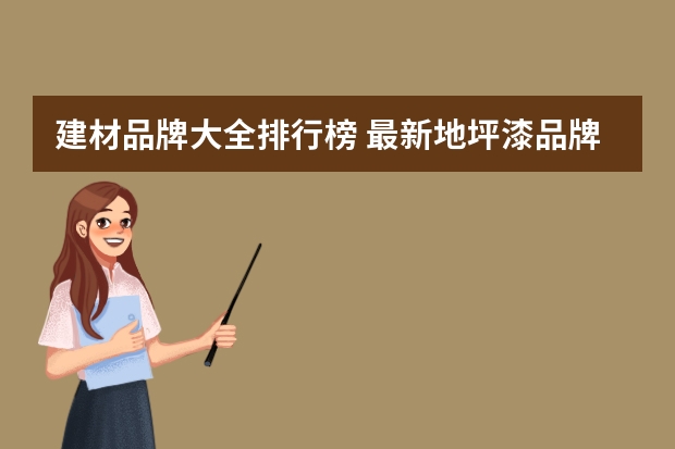 建材品牌大全排行榜 最新地坪漆品牌排行地坪漆的品牌有哪些