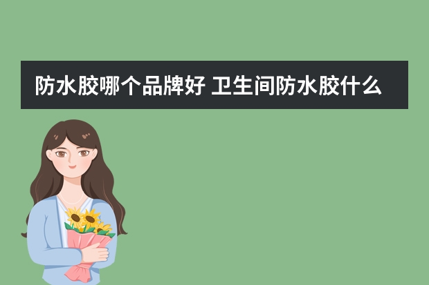 防水胶哪个品牌好 卫生间防水胶什么品牌最好