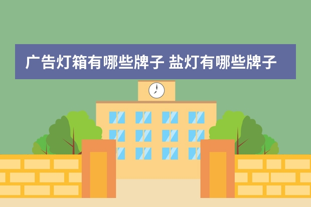 广告灯箱有哪些牌子 盐灯有哪些牌子