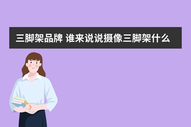 三脚架品牌 谁来说说摄像三脚架什么牌子好
