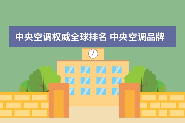 中央空调权威全球排名 中央空调品牌十大排名