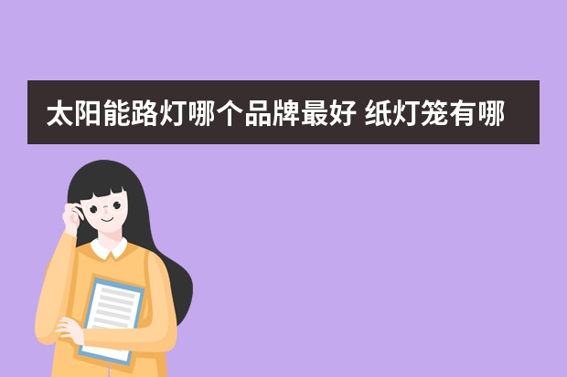 太阳能路灯哪个品牌最好 纸灯笼有哪些牌子