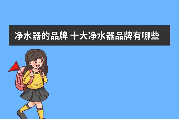 净水器的品牌 十大净水器品牌有哪些？