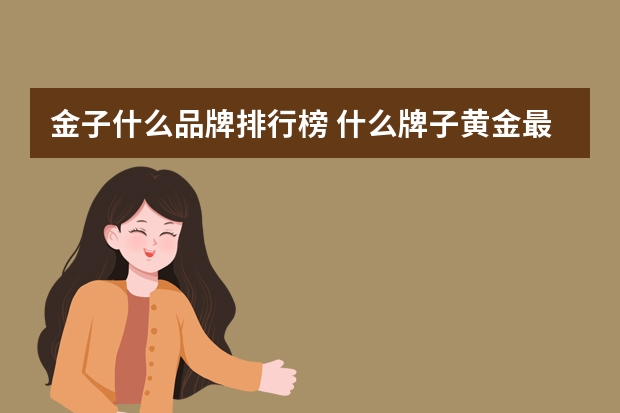 金子什么品牌排行榜 什么牌子黄金最好最纯？