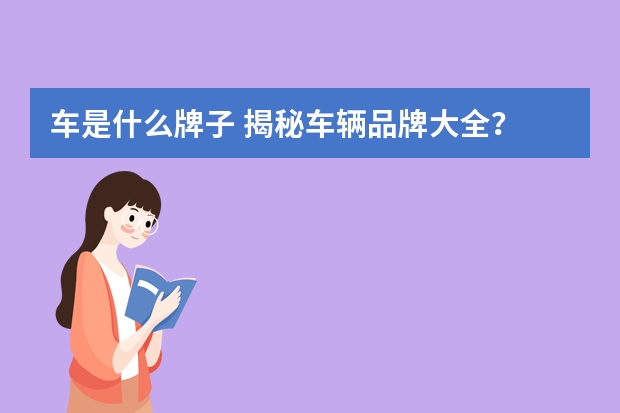 车是什么牌子 揭秘车辆品牌大全？