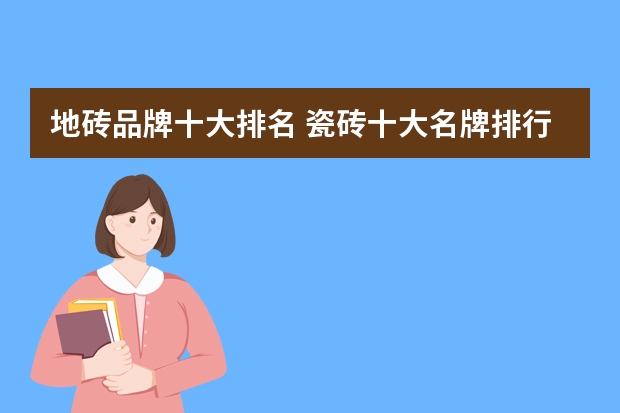 地砖品牌十大排名 瓷砖十大名牌排行榜前十名有哪些