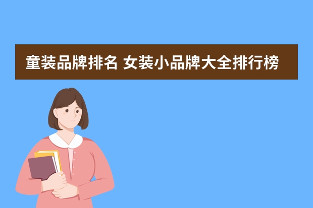童装品牌排名 女装小品牌大全排行榜(女童衣服有哪些品牌?)