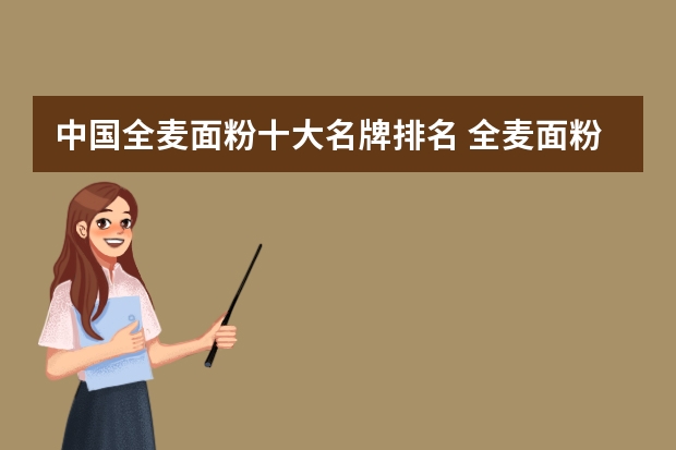 中国全麦面粉十大名牌排名 全麦面粉哪个牌子最好