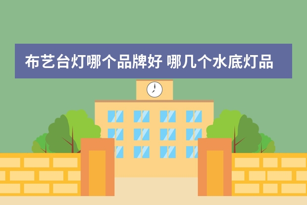 布艺台灯哪个品牌好 哪几个水底灯品牌好