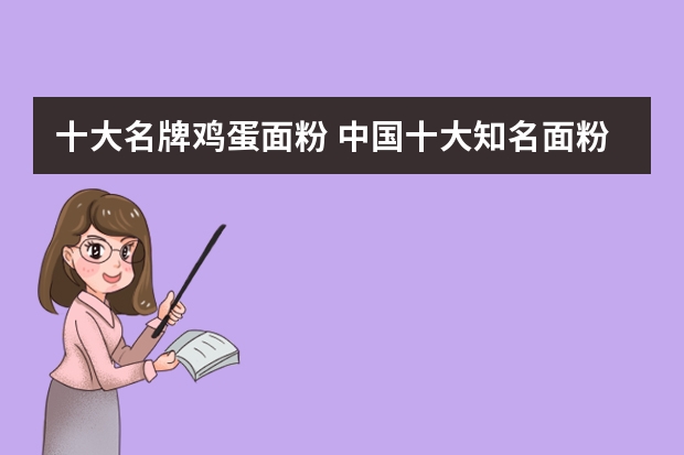 十大名牌鸡蛋面粉 中国十大知名面粉