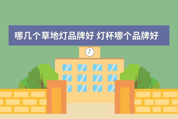 哪几个草地灯品牌好 灯杯哪个品牌好