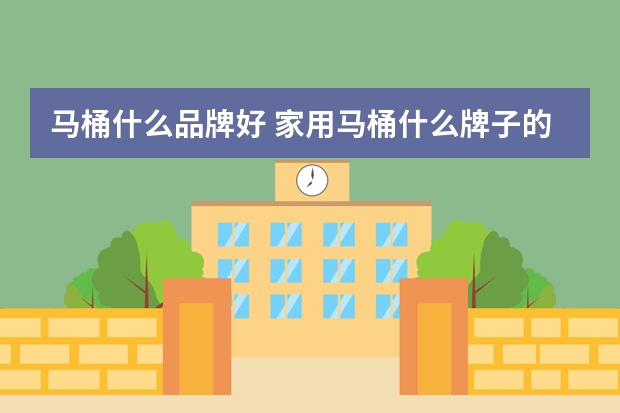 马桶什么品牌好 家用马桶什么牌子的好