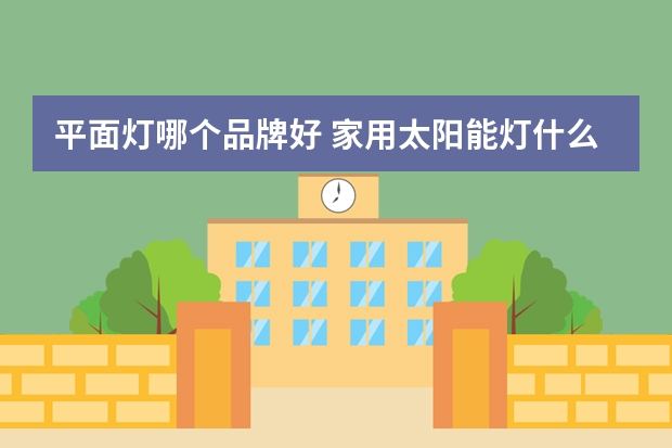 平面灯哪个品牌好 家用太阳能灯什么牌子好