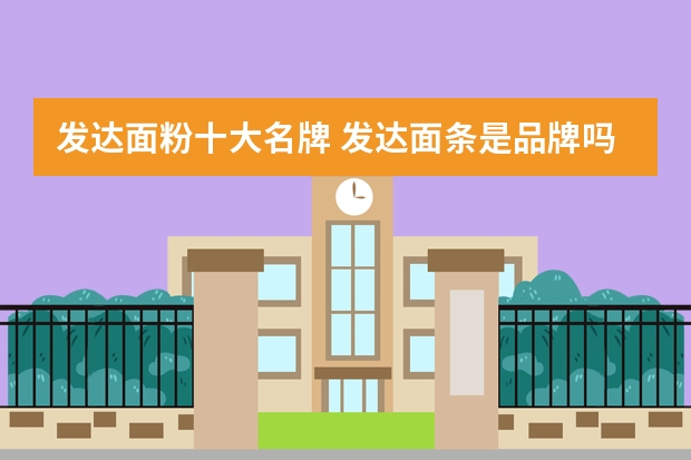 发达面粉十大名牌 发达面条是品牌吗