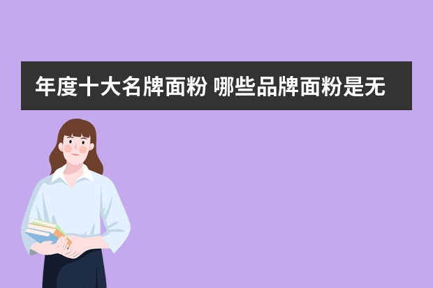 年度十大名牌面粉 哪些品牌面粉是无添加剂的？