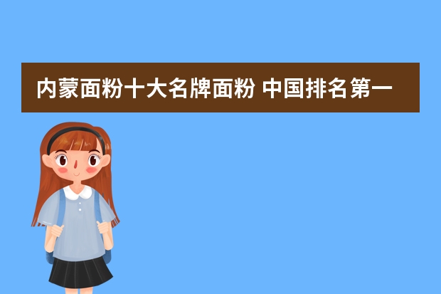 内蒙面粉十大名牌面粉 中国排名第一的面粉？