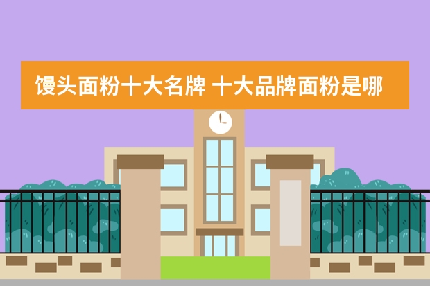 馒头面粉十大名牌 十大品牌面粉是哪些