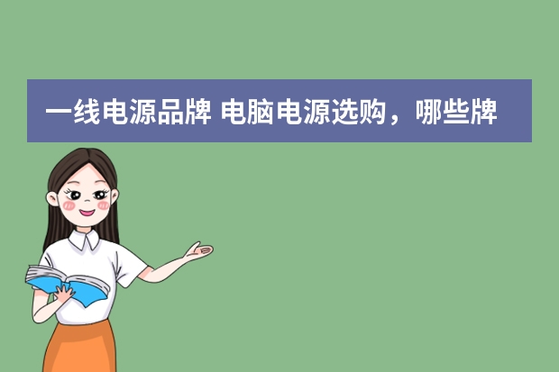 一线电源品牌 电脑电源选购，哪些牌子是一线品牌，哪些是二线品牌，哪些是三线品牌