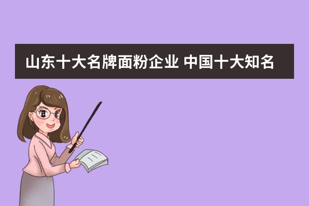 山东十大名牌面粉企业 中国十大知名面粉