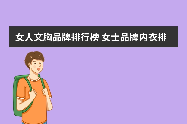 女人文胸品牌排行榜 女士品牌内衣排行榜前十名(女士内衣品牌排行榜前十名有哪些)
