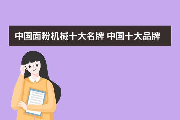 中国面粉机械十大名牌 中国十大品牌面粉