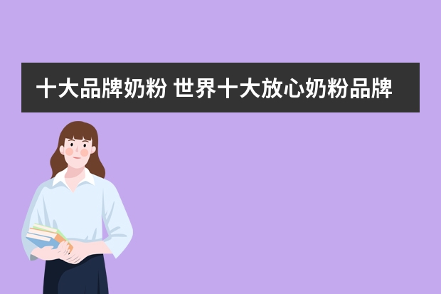 十大品牌奶粉 世界十大放心奶粉品牌你知道哪些? ,,
