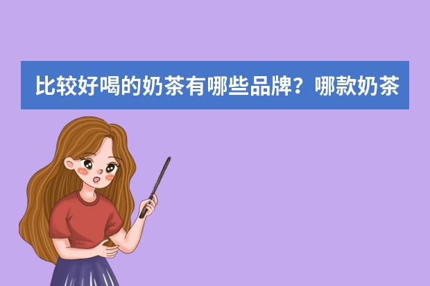 比较好喝的奶茶有哪些品牌？哪款奶茶好喝？