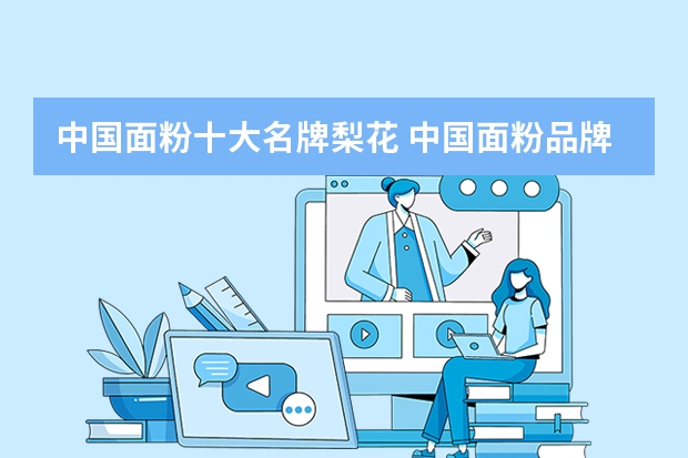 中国面粉十大名牌梨花 中国面粉品牌排行榜大全(请问下中国有哪些品牌面粉)