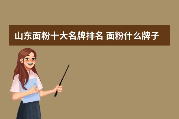 山东面粉十大名牌排名 面粉什么牌子好