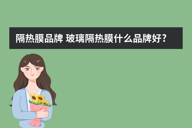 隔热膜品牌 玻璃隔热膜什么品牌好?